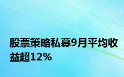股票策略私募9月平均收益超12%