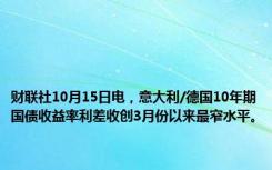 财联社10月15日电，意大利/德国10年期国债收益率利差收创3月份以来最窄水平。