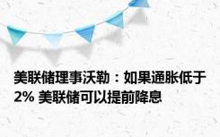 美联储理事沃勒：如果通胀低于2% 美联储可以提前降息