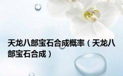 天龙八部宝石合成概率（天龙八部宝石合成）