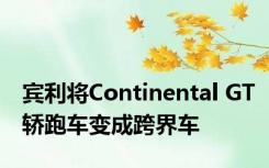 宾利将Continental GT轿跑车变成跨界车