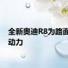 全新奥迪R8为路面提供动力