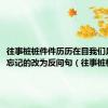 往事桩桩件件历历在目我们是不能忘记的改为反问句（往事桩桩件件）
