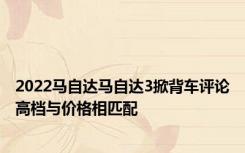 2022马自达马自达3掀背车评论高档与价格相匹配