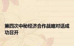 第四次中秘经济合作战略对话成功召开