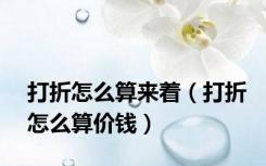 打折怎么算来着（打折怎么算价钱）