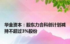 华金资本：股东力合科创计划减持不超过3%股份