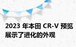 2023 年本田 CR-V 预览展示了进化的外观