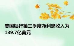 美国银行第三季度净利息收入为139.7亿美元