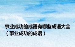 事业成功的成语有哪些成语大全（事业成功的成语）
