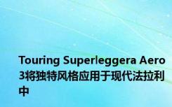Touring Superleggera Aero 3将独特风格应用于现代法拉利中