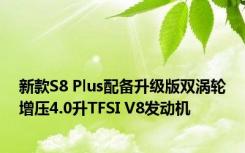 新款S8 Plus配备升级版双涡轮增压4.0升TFSI V8发动机