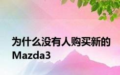 为什么没有人购买新的Mazda3
