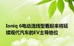 Ioniq 6电动流线型看起来将延续现代汽车的EV主导地位