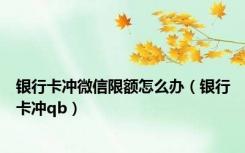 银行卡冲微信限额怎么办（银行卡冲qb）