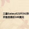 三星GalaxyS21FE5G手机已经开售优惠价100美元