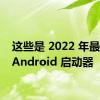 这些是 2022 年最好的 Android 启动器