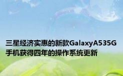 三星经济实惠的新款GalaxyA535G手机获得四年的操作系统更新