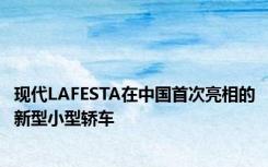 现代LAFESTA在中国首次亮相的新型小型轿车
