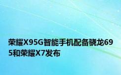 荣耀X95G智能手机配备骁龙695和荣耀X7发布