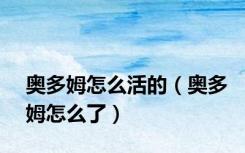 奥多姆怎么活的（奥多姆怎么了）