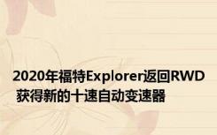 2020年福特Explorer返回RWD 获得新的十速自动变速器