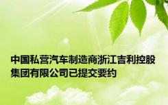 中国私营汽车制造商浙江吉利控股集团有限公司已提交要约