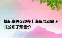 捷尼赛思G80在上海车展期间正式公布了预售价