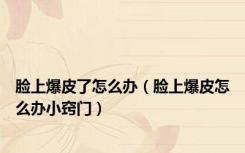 脸上爆皮了怎么办（脸上爆皮怎么办小窍门）