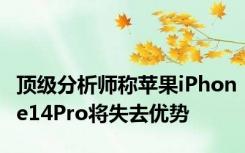 顶级分析师称苹果iPhone14Pro将失去优势