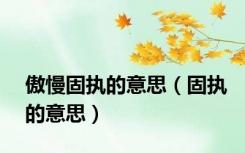 傲慢固执的意思（固执的意思）
