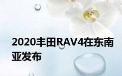 2020丰田RAV4在东南亚发布