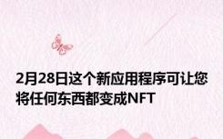 2月28日这个新应用程序可让您将任何东西都变成NFT