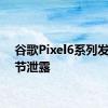 谷歌Pixel6系列发布细节泄露