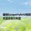 福特EscapeHybrid将获得插电式混合动力车型