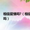 相信爱情吗?（相信爱情吗）