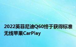 2022英菲尼迪Q60终于获得标准无线苹果CarPlay