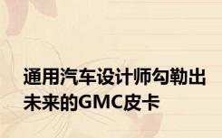 通用汽车设计师勾勒出未来的GMC皮卡