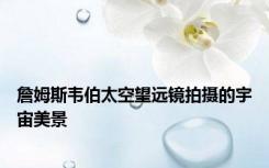 詹姆斯韦伯太空望远镜拍摄的宇宙美景