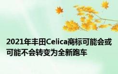 2021年丰田Celica商标可能会或可能不会转变为全新跑车