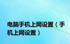 电脑手机上网设置（手机上网设置）