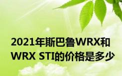 2021年斯巴鲁WRX和WRX STI的价格是多少