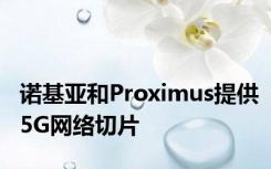 诺基亚和Proximus提供5G网络切片