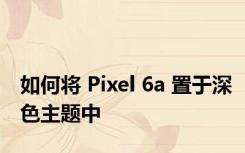 如何将 Pixel 6a 置于深色主题中