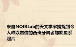 来自NOIRLab的天文学家捕捉到令人难以置信的西班牙舞者螺旋星系照片