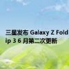 三星发布 Galaxy Z Fold 3 和 Flip 3 6 月第二次更新