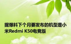 据爆料下个月要发布的机型是小米Redmi K50电竞版