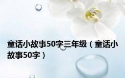童话小故事50字三年级（童话小故事50字）