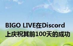 BIGO LIVE在Discord上庆祝其前100天的成功