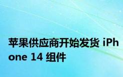 苹果供应商开始发货 iPhone 14 组件